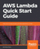Aws Lambda Quick Start Guide: Learn How to Build and Deploy Serverless Applications on Aws