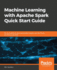 Machine Learning With Apache Spark Quick Start Guide: Uncover Patterns, Derive Actionable Insights, and Learn From Big Data Using Mllib
