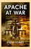 Apache at War: Flying the World's Deadliest Attack Helicopter in Combat
