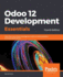 Odoo 12 Development Essentials: Fast-Track Your Odoo Development Skills to Build Powerful Business Applications, 4th Edition