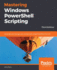 Mastering Windows Powershell Scripting: Automate and Manage Your Environment Using Powershell Core 6.0, 3rd Edition