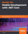 Hands-On Mobile Development with .NET Core: Build cross-platform mobile applications with Xamarin, Visual Studio 2019, and .NET Core 3