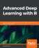 Advanced Deep Learning With R: Become an Expert at Designing, Building, and Improving Advanced Neural Network Models Using R