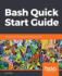 Bash Quick Start Guide: Get Up and Running With Shell Scripting With Bash