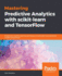 Mastering Predictive Analytics with scikit-learn and TensorFlow: Implement machine learning techniques to build advanced predictive models using Python