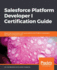Salesforce Platform Developer I Certification Guide: Expert tips, techniques, and mock tests for the Platform Developer I (DEV501) certification exam