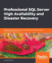Professional SQL Server High Availability and Disaster Recovery: Implement tried-and-true high availability and disaster recovery solutions with SQL Server