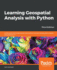 Learning Geospatial Analysis With Python: Understand Gis Fundamentals and Perform Remote Sensing Data Analysis Using Python 3.7