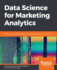 Data Science for Marketing Analytics: Achieve Your Marketing Goals With the Data Analytics Power of Python