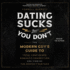 Dating Sucks, But You Don't: the Modern Guy's Guide to Total Confidence, Romantic Connection, and Finding the Perfect Partner