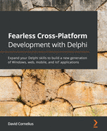 Fearless Cross-Platform Development With Delphi: Expand Your Delphi Skills to Build a New Generation of Windows, Web, Mobile, and Iot Applications