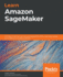 Learn Amazon Sagemaker: a Guide to Building, Training, and Deploying Machine Learning Models for Developers and Data Scientists