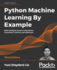 Python Machine Learning By Example-Third Edition: Build Intelligent Systems Using Python, Tensorflow 2, Pytorch, and Scikit-Learn