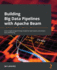 Building Big Data Pipelines With Apache Beam: Use a Single Programming Model for Both Batch and Stream Data Processing
