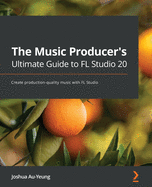 The Music Producer's Ultimate Guide to Fl Studio 20