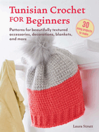 Tunisian Crochet for Beginners: 30 Easy Projects to Make: Patterns for Beautifully Textured Accessories, Decorations, Blankets, and More