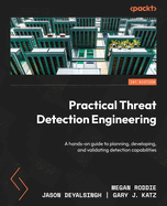 Practical Threat Detection Engineering: a Hands-on Guide to Planning, Developing, and Validating Detection Capabilities
