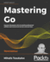 Mastering Go-Third Edition: Harness the Power of Go to Build Professional Utilities and Concurrent Servers and Services