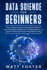 Data Science for Beginners: the Ultimate Guide to Developing Step By Step Your Data Science Skills From Scratch, to Make the Best Decisions and Predictions