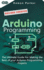 Arduino Programming: the Ultimate Guide for Making the Best of Your Arduino Programming Projects