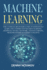 Machine Learning: the Ultimate Beginners Guide to Efficiently Learn and Understand Machine Learning, Artificial Neural Network and Data Mining From Beginners to Expert Concepts