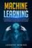 Machine Learning: a Comprehensive Journey From Beginner to Advanced Level to Understand Why You Must Keep Pace With Innovation, Artificial Intelligence and Big Data With Practical Examples