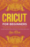 Cricut for Beginners: a Step-By-Step Guide With Illustrated Practical Examples and Project Ideas + Out of the Box Tips & Tricks (Includes Expression Machine, Explore Air 2 and Design Space Guides)