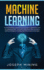 Machine Learning: a Comprehensive Journey From Beginner to Advanced Level to Understand Why You Must Keep Pace With Innovation, Artificial Intelligence and Big Data With Practical Examples