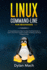 Linux Command-Line for Beginners: a Comprehensive Step-By-Step Starting Guide to Learn Linux From Scratch to Bash Scripting and Shell Programming