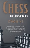 Chess 2 Books in 1: Learn Proven Strategies, Secret Tactics and Aggressive Openings Used By Pro, to Win Almost Every Game as a Beginner
