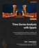 Time Series Analysis with Spark: A practical guide to processing, modeling, and forecasting time series with Apache Spark