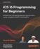 Ios 16 Programming for Beginners: Kickstart Your Ios App Development Journey With a Hands-on Guide to Swift 5.7 and Xcode 14, 7th Edition