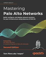 Mastering Palo Alto Networks: Build, Configure, and Deploy Network Solutions for Your Infrastructure Using Features of Pan-Os