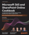 Microsoft 365 and Sharepoint Online Cookbook: a Complete Guide to Microsoft Office 365 Apps Including Sharepoint, Power Platform, Copilot and More