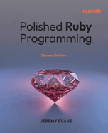 Polished Ruby Programming: Principles and practices for building scalable, maintainable, and performant software