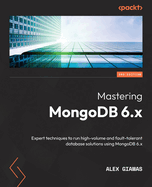 Mastering Mongodb 6. X: Expert Techniques to Run High-Volume and Fault-Tolerant Database Solutions Using Mongodb 6. X, 3rd Edition