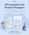 Api Analytics for Product Managers: Understand Key Api Metrics That Can Help You Grow Your Business