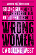 Wrong Women: Selling Sex in Monto, Dublin's Forgotten Red Light District  SHORTLISTED FOR THE IRISH BOOK AWARDS 2025
