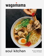 Wagamama Soul Kitchen: the Art of Cooking and Eating in 70 Recipes
