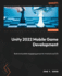 Unity 2022 Mobile Game Development: Build and Publish Engaging Games for Android and Ios