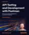 API Testing and Development with Postman: API creation, testing, debugging, and management made easy