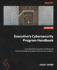 Executive's Cybersecurity Program Handbook: A comprehensive guide to building and operationalizing a complete cybersecurity program