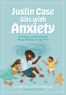 Justin Case Sits With Anxiety: an Acceptance and Commitment Therapy Workbook for Ages 8-12 (Act Workbook Series for Kids)