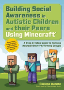 Building Social Awareness in Autistic Children and Their Peers Using Minecraft�: a Step By Step Guide to Running Neurodiversity-Affirming Groups (Revised Edition)