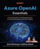 Azure Openai Essentials: a Practical Guide to Unlocking Generative Ai-Powered Innovation With Azure Openai