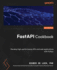 Fastapi Cookbook: Develop High-Performance Apis and Web Applications With Python