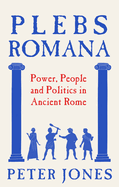 Plebs Romana: People, Power and Politics in Ancient Rome