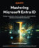 Mastering Microsoft Entra ID: Design, implement, secure, and govern modern identity solutions across hybrid enterprises