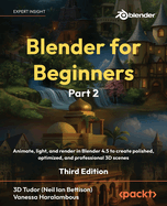 Blender for Beginners Part 2: Animate, light, and render in Blender 4.5 to create polished, optimized, and professional 3D scenes