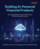 Building AI-Powered Financial Products: Use responsible AI to launch ROI-driven FinTech products at scale